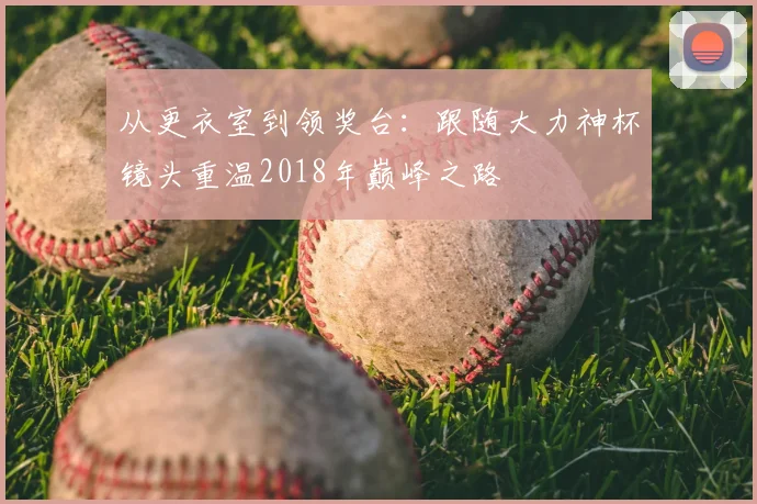 从更衣室到领奖台：跟随大力神杯镜头重温2018年巅峰之路