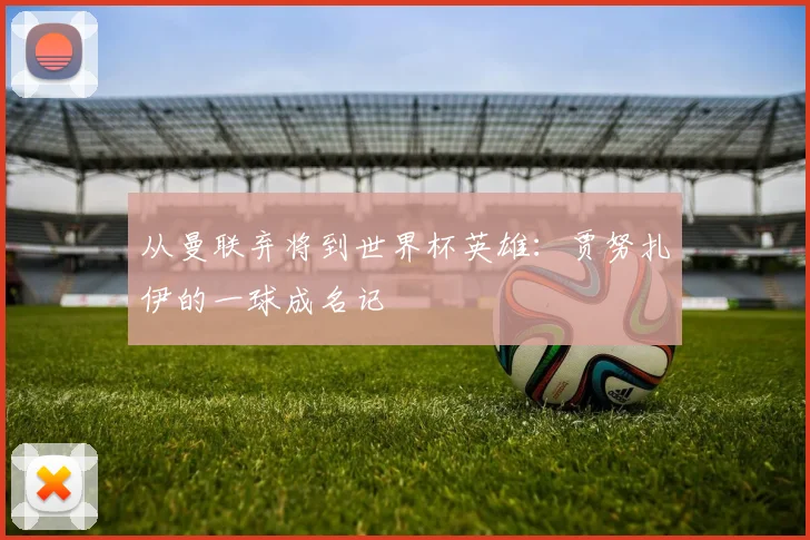 从曼联弃将到世界杯英雄:贾努扎伊的一球成名记