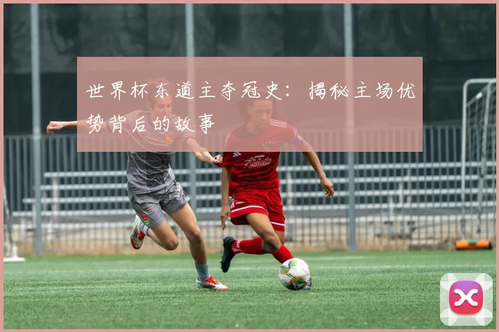 世界杯东道主夺冠史:揭秘主场优势背后的故事