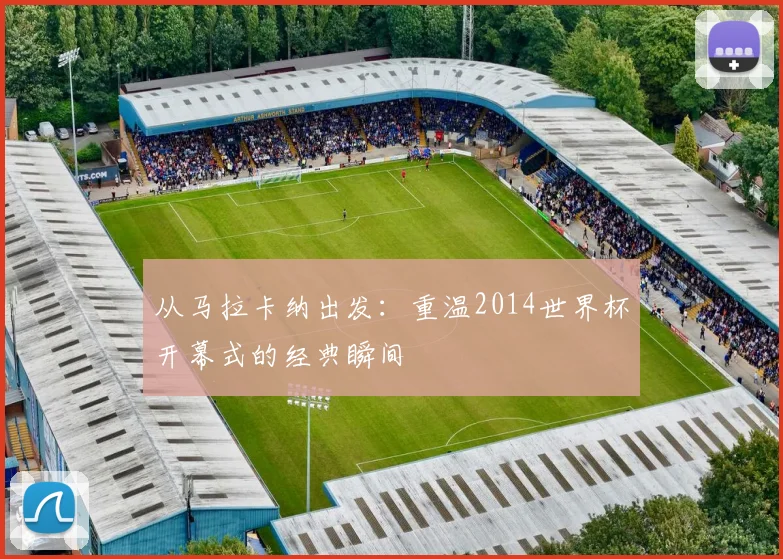 从马拉卡纳出发:重温2014世界杯开幕式的经典瞬间