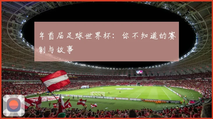 年首届足球世界杯:你不知道的赛制与故事