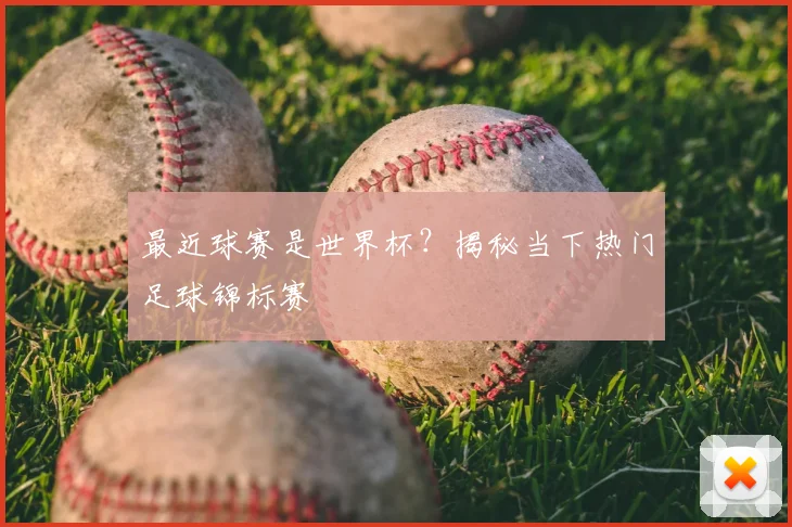 最近球赛是世界杯?揭秘当下热门足球锦标赛