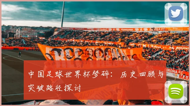 中国足球世界杯梦碎:历史回顾与突破路径探讨