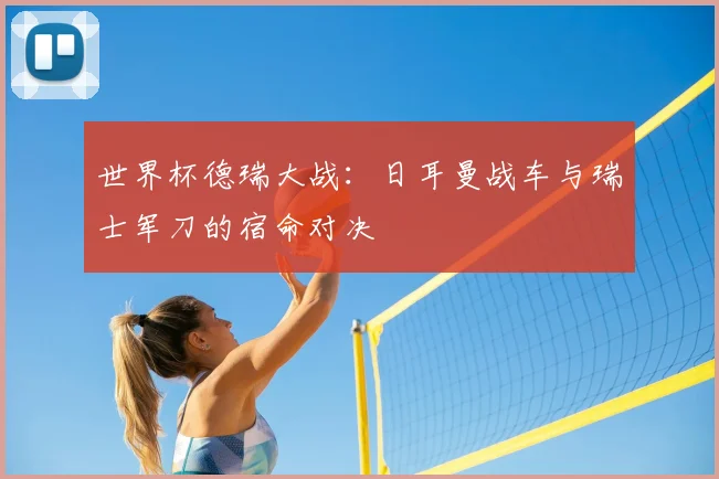 世界杯德瑞大战：日耳曼战车与瑞士军刀的宿命对决