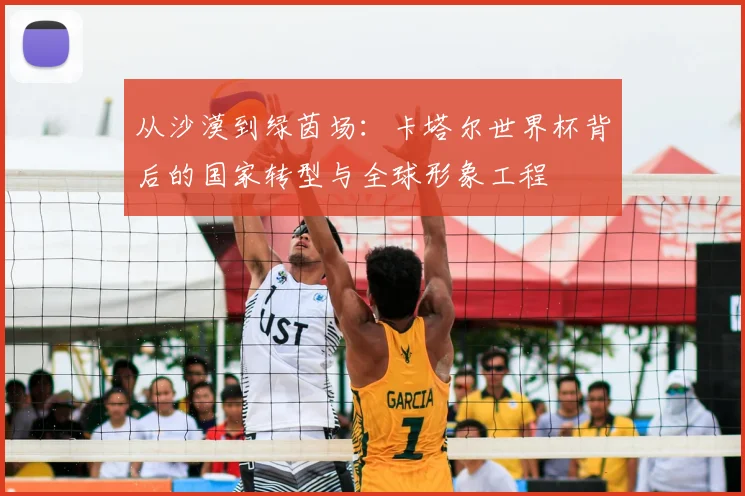 从沙漠到绿茵场:卡塔尔世界杯背后的国家转型与全球形象工程