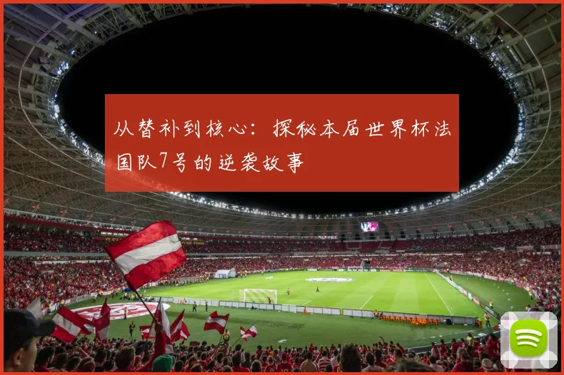 从替补到核心：探秘本届世界杯法国队7号的逆袭故事