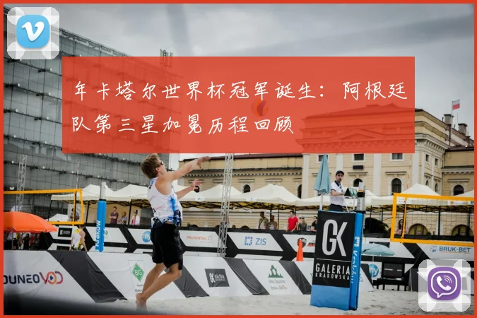 年卡塔尔世界杯冠军诞生：阿根廷队第三星加冕历程回顾