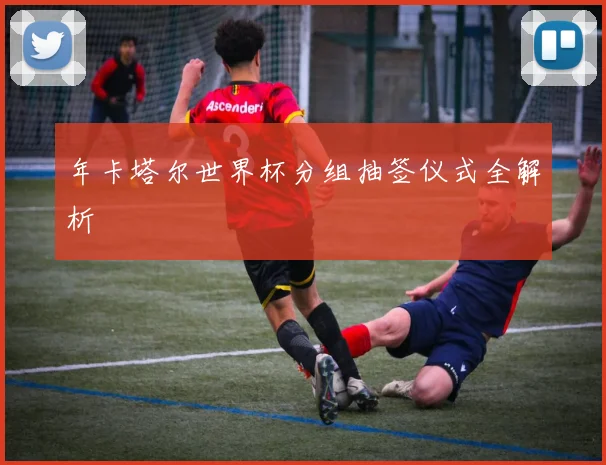 年卡塔尔世界杯分组抽签仪式全解析