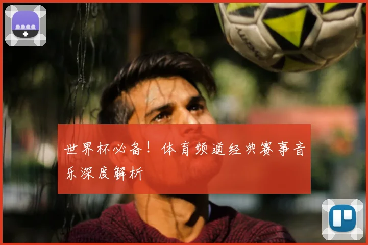 世界杯必备！体育频道经典赛事音乐深度解析