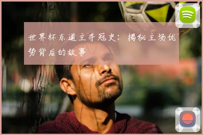 世界杯东道主夺冠史:揭秘主场优势背后的故事