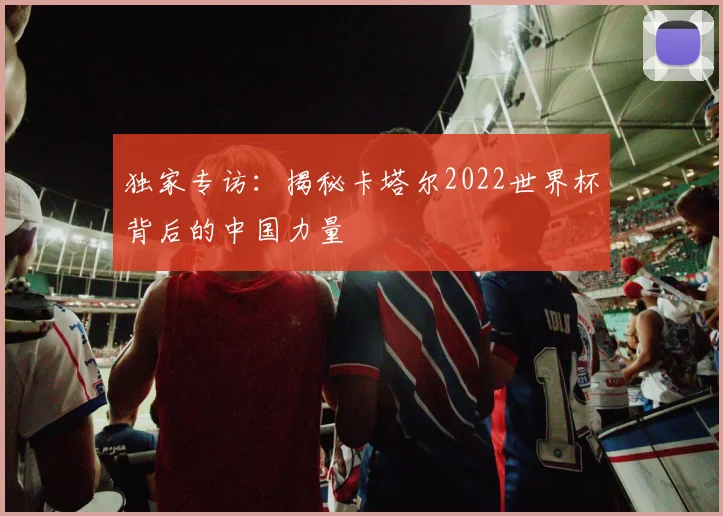 独家专访：揭秘卡塔尔2022世界杯背后的中国力量