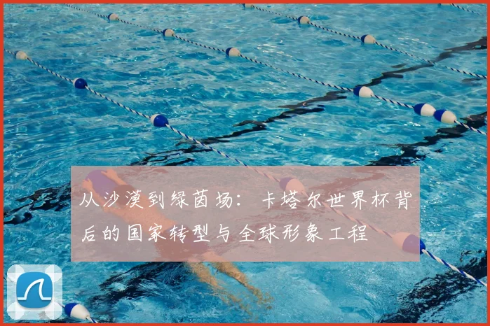 从沙漠到绿茵场:卡塔尔世界杯背后的国家转型与全球形象工程