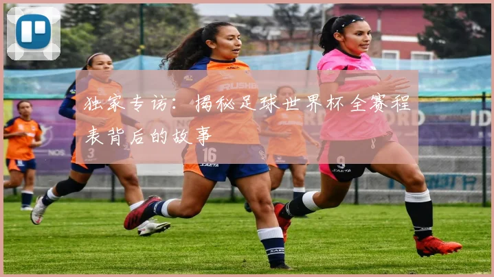 独家专访：揭秘足球世界杯全赛程表背后的故事