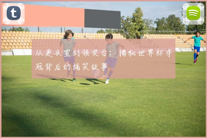 从更衣室到领奖台：揭秘世界杯夺冠背后的搞笑故事