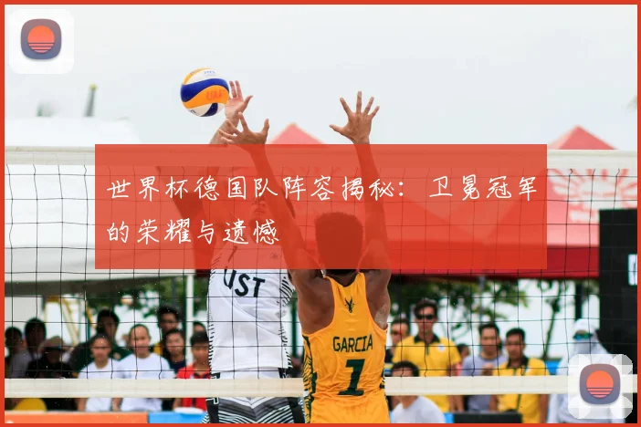 世界杯德国队阵容揭秘：卫冕冠军的荣耀与遗憾