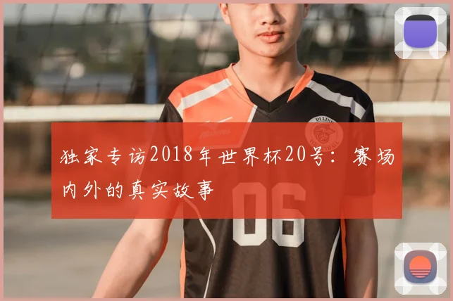 独家专访2018年世界杯20号:赛场内外的真实故事