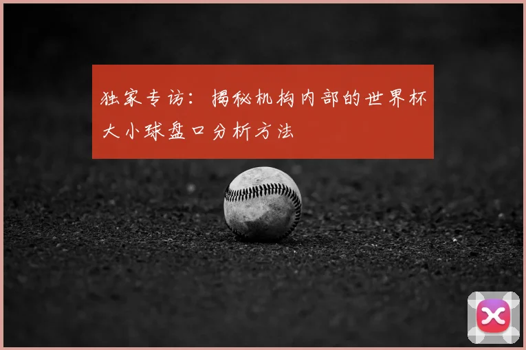 独家专访：揭秘机构内部的世界杯大小球盘口分析方法