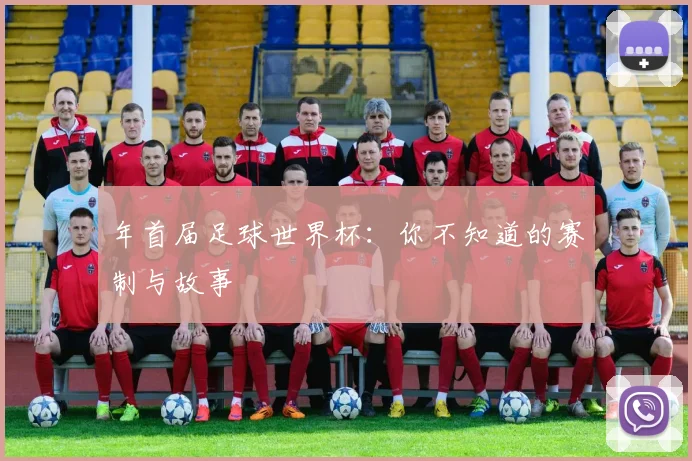 年首届足球世界杯:你不知道的赛制与故事