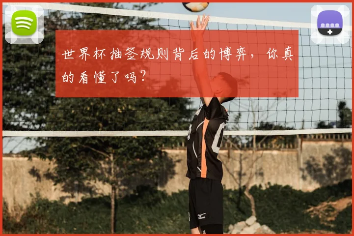 世界杯抽签规则背后的博弈，你真的看懂了吗？