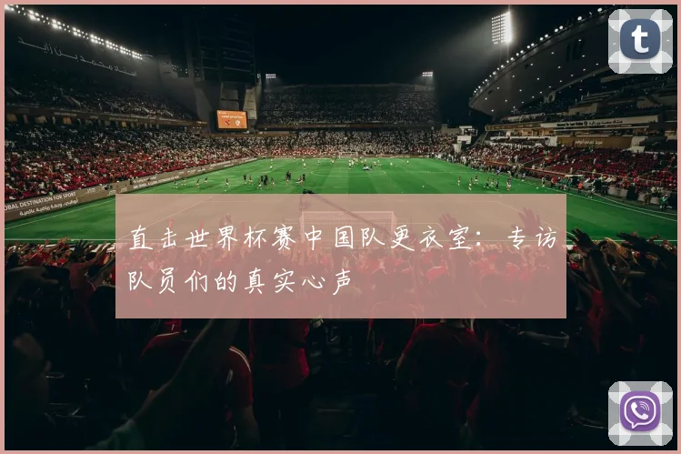 直击世界杯赛中国队更衣室：专访队员们的真实心声